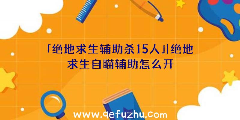 「绝地求生辅助杀15人」|绝地求生自瞄辅助怎么开